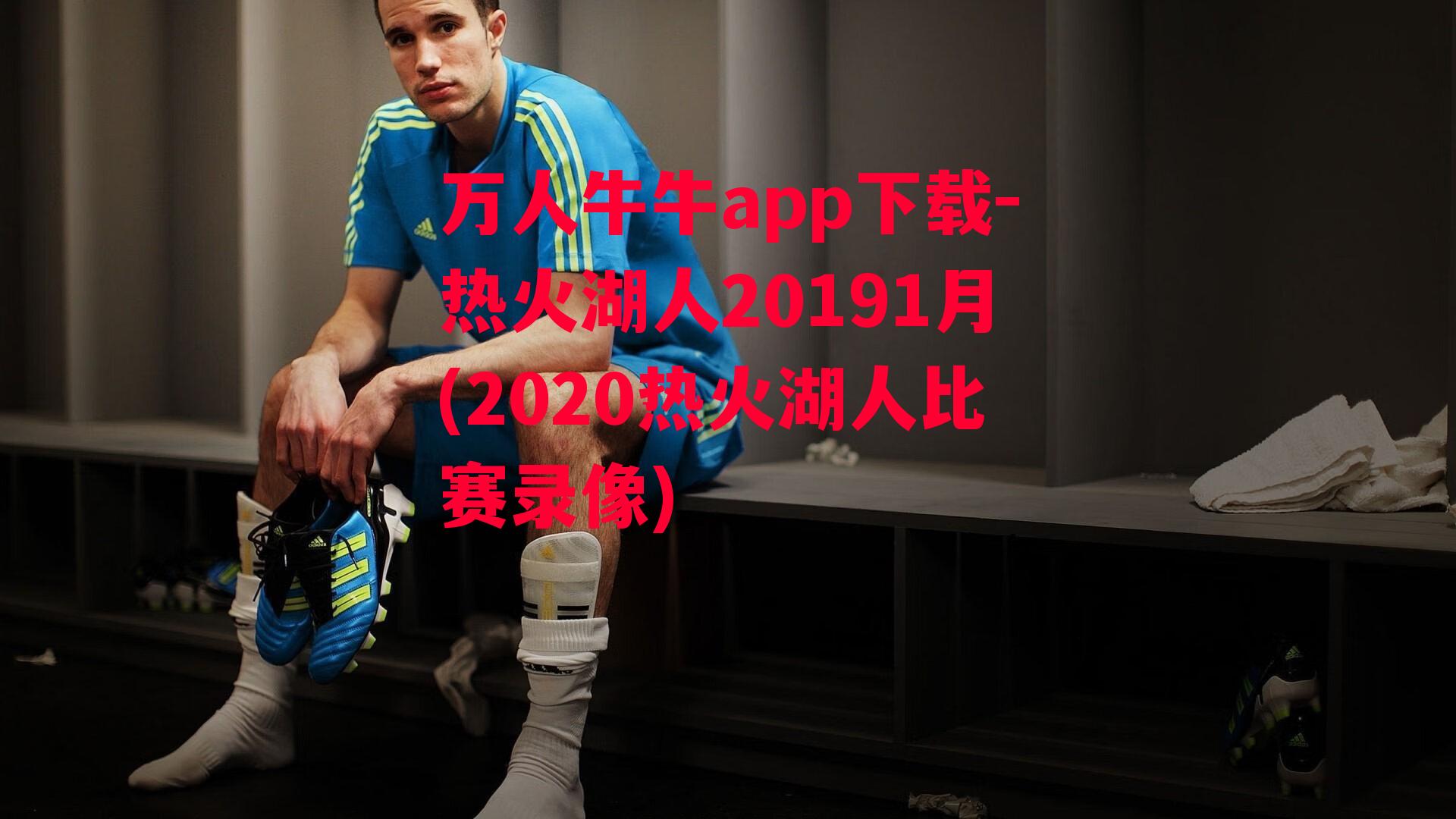 万人牛牛app下载-热火湖人20191月(2020热火湖人比赛录像)