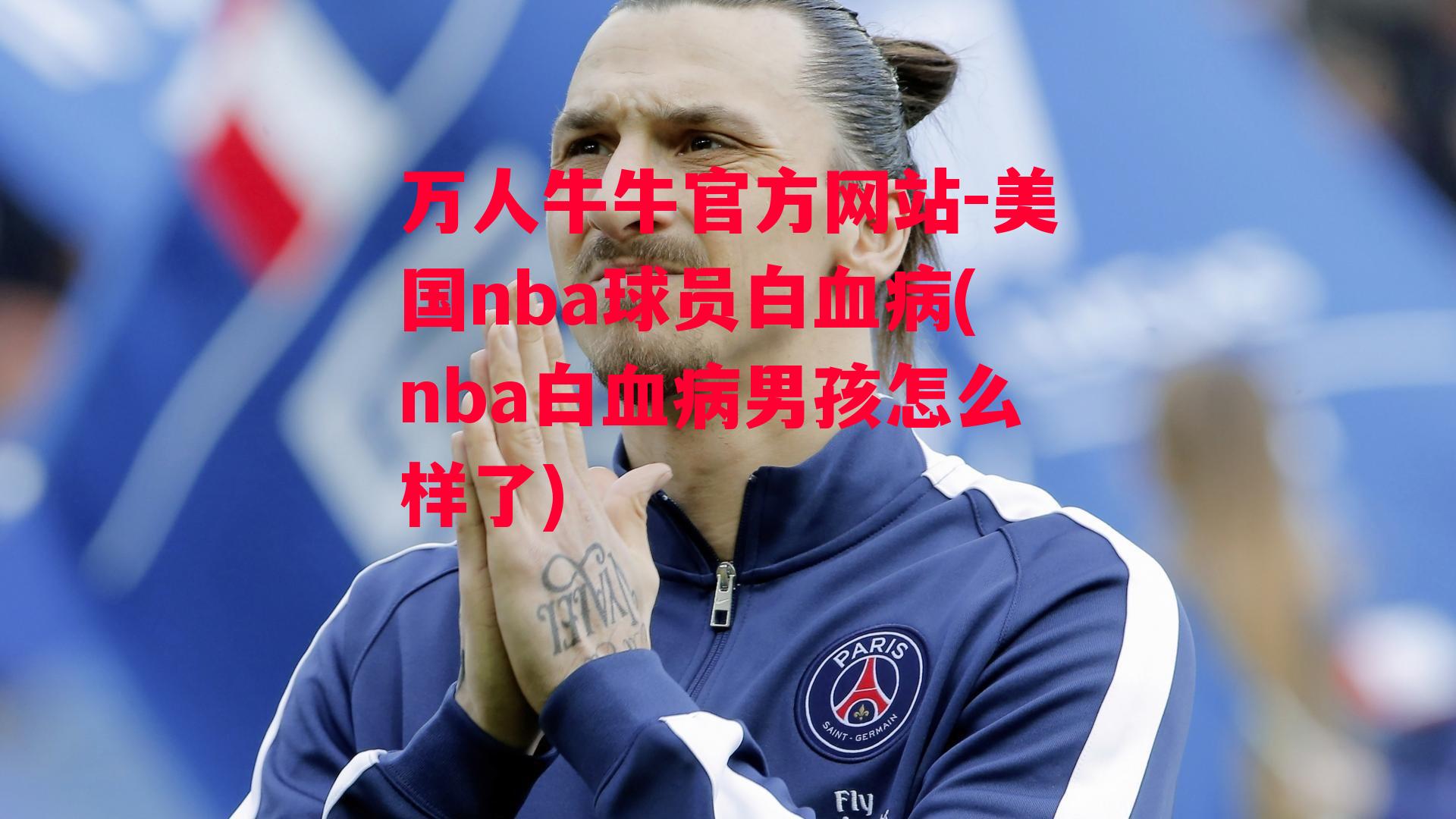 万人牛牛官方网站-美国nba球员白血病(nba白血病男孩怎么样了)